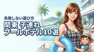 関東で子連れに人気のプール付きホテルおすすめ10選！失敗しない選び方も解説