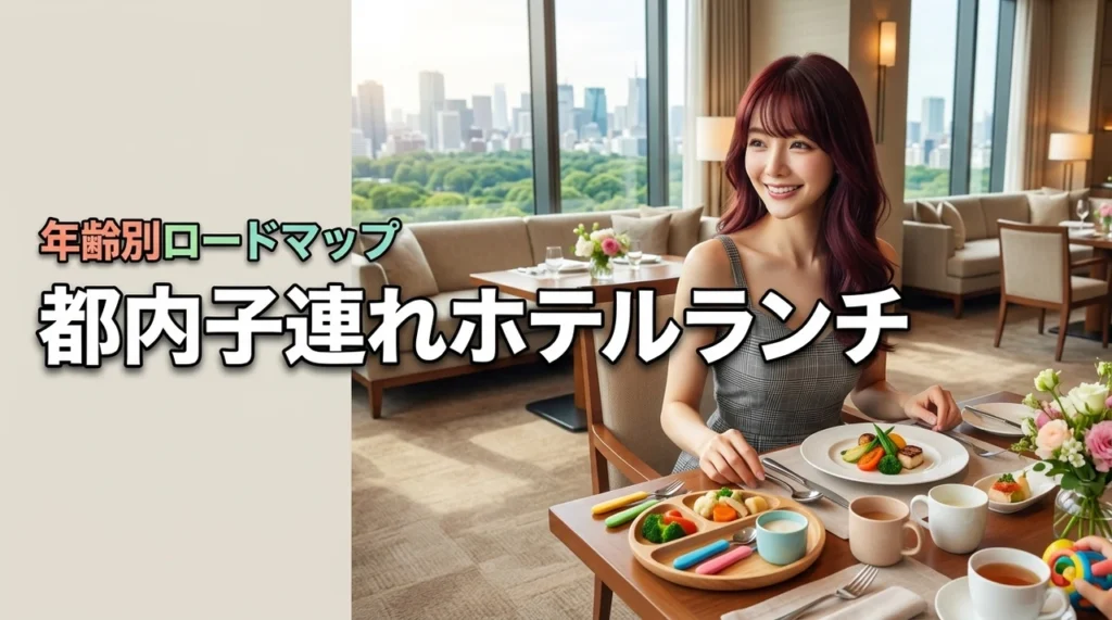 【保存版】都内で子連れホテルランチを成功させるコツ！年齢別ロードマップも公開