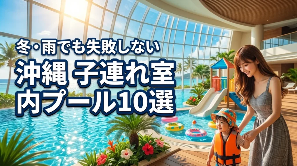 沖縄で子連れに人気の室内プールがあるホテル10選！冬や雨でも失敗しない選び方（記事のアイキャッチ画像）